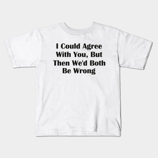 I Could Agree With You But Then We'd Both Be Wrong Kids T-Shirt